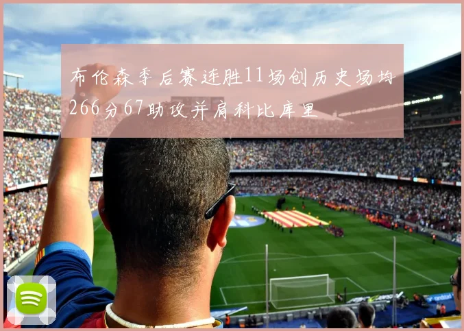 布伦森季后赛连胜11场创历史场均266分67助攻并肩科比库里