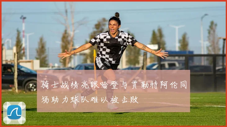 骑士战绩亮眼哈登与贾勒特阿伦同场助力球队难以被击败