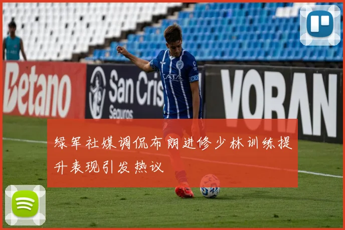 绿军社媒调侃布朗进修少林训练提升表现引发热议