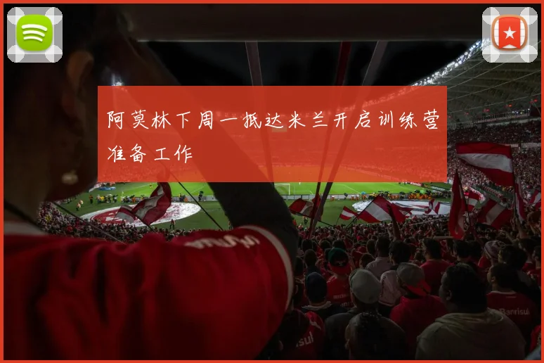 阿莫林下周一抵达米兰开启训练营准备工作
