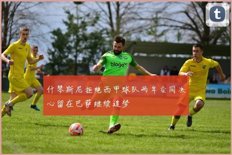 什琴斯尼拒绝西甲球队两年合同决心留在巴萨继续追梦