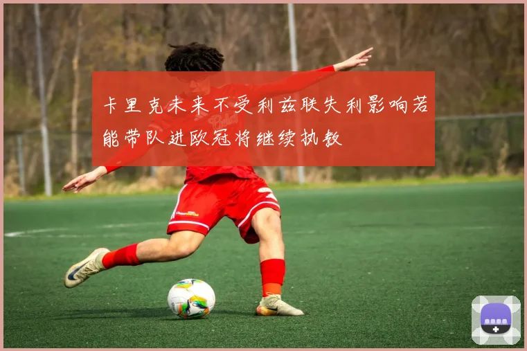 卡里克未来不受利兹联失利影响若能带队进欧冠将继续执教