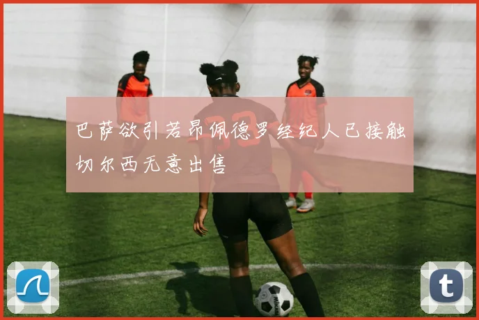 巴萨欲引若昂佩德罗经纪人已接触切尔西无意出售